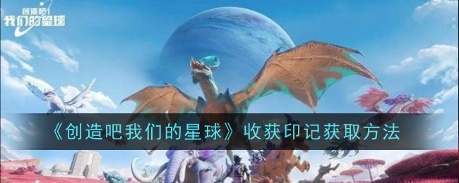 创造吧我们的星球收获印记获取方法是什么-获取方法