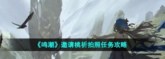 《鸣潮》邀请桃祈拍照任务攻略