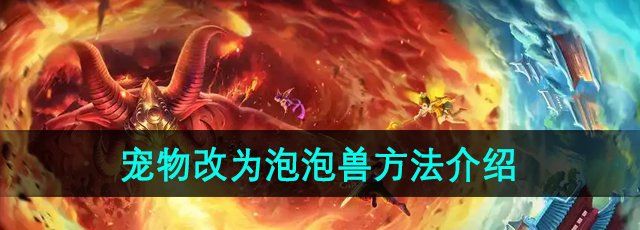 《梦幻西游》宠物改为泡泡兽方法介绍