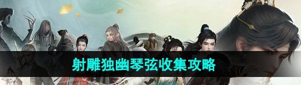 《射雕手游》独幽琴弦收集攻略