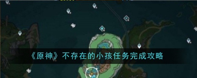 原神不存在的小孩任务怎么完成-完成攻略