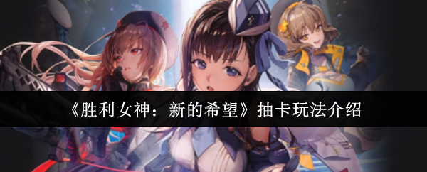 《胜利女神：新的希望》抽卡玩法介绍