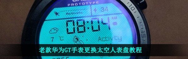 老款华为GT手表更换太空人表盘教程