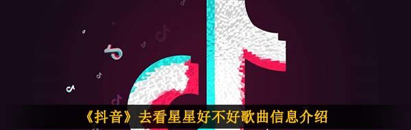 《抖音》去看星星好不好歌曲信息介绍