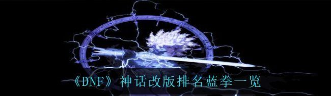 《DNF》神话改版排名蓝拳一览