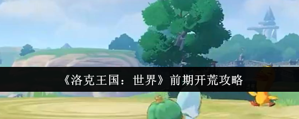 《洛克王国：世界》前期开荒攻略
