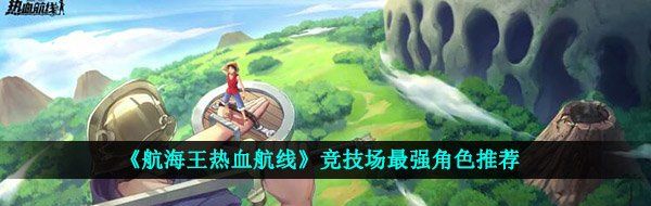 《航海王热血航线》竞技场最强角色推荐