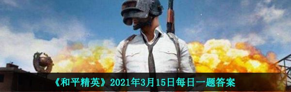 《和平精英》2021年3月15日每日一题答案