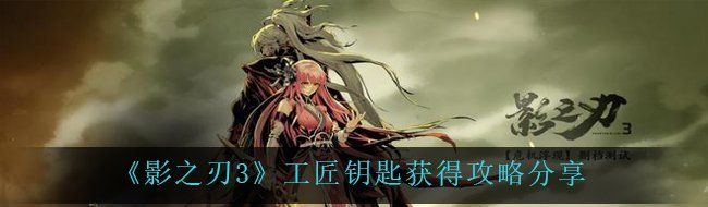 《影之刃3》工匠钥匙获得攻略分享