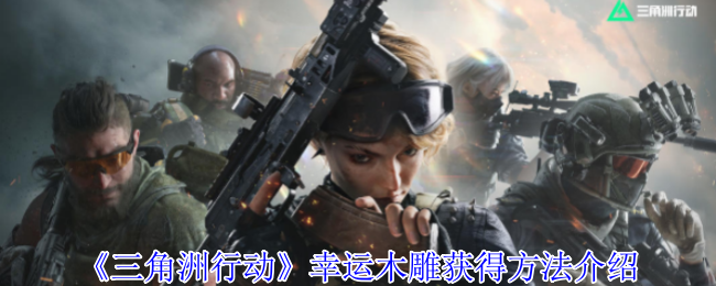 《三角洲行动》幸运木雕获得方法介绍