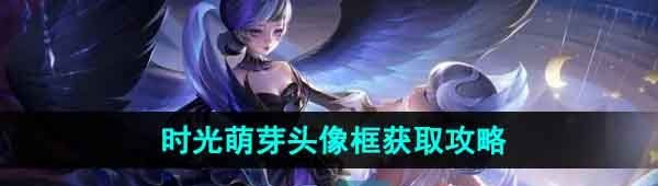 《王者荣耀》八周年限定头像框时光萌芽获取攻略
