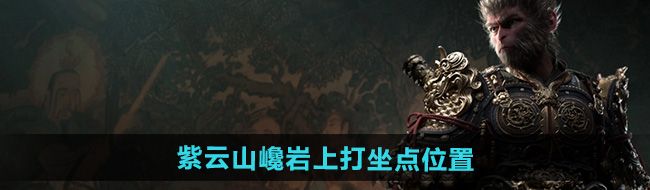 《黑神话悟空》紫云山巉岩上打坐点位置