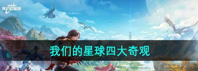 《创造吧我们的星球》四大奇观介绍