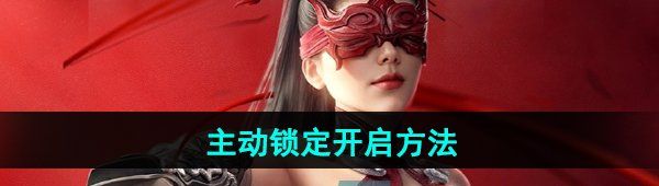 《永劫无间手游》主动锁定开启方法