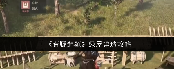 《荒野起源》绿屋建造攻略