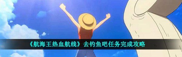 《航海王热血航线》去钓鱼吧任务完成攻略