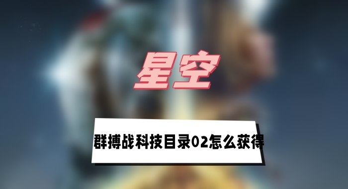 星空群搏战科技目录02在哪里获得