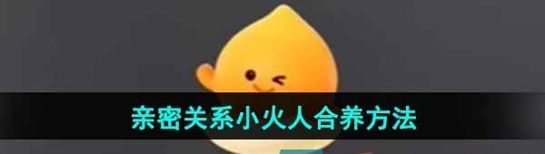 《抖音》亲密关系小火人合养方法