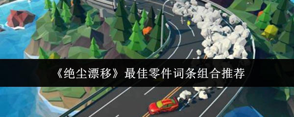 《绝尘漂移》*零件词条组合推荐