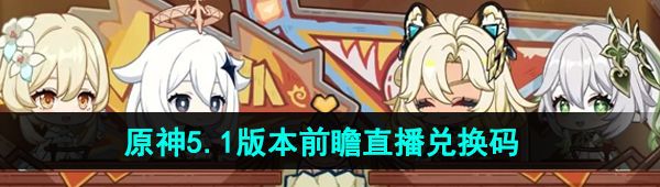 《原神》5.1版本前瞻直播兑换码分享