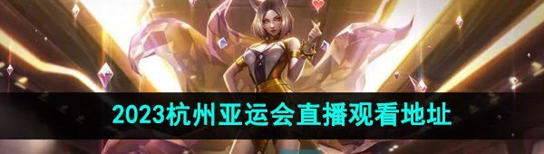 《英雄联盟》2023杭州亚运会直播观看地址