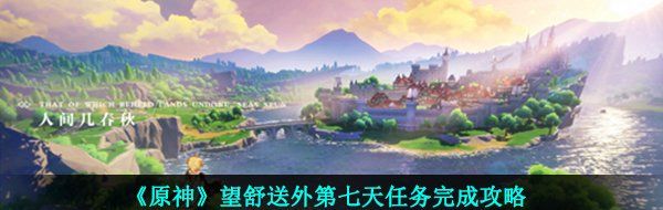 《原神》望舒送外第七天任务完成攻略