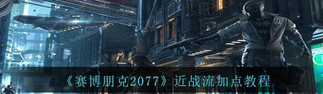 《赛博朋克2077》近战流加点教程