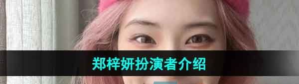 《完蛋我被美女包围了》郑梓妍扮演者介绍