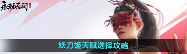《永劫无间手游》妖刀姬天赋选择攻略