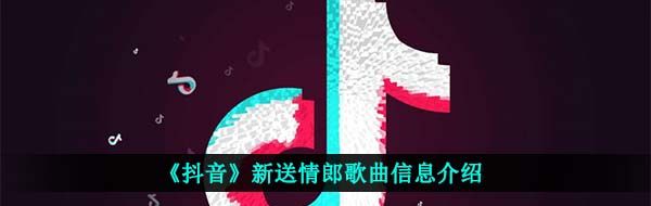 《抖音》新送情郎歌曲信息介绍