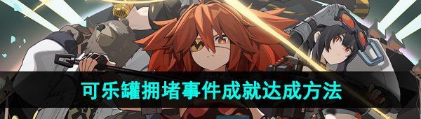 《绝区零》可乐罐拥堵事件成就达成方法