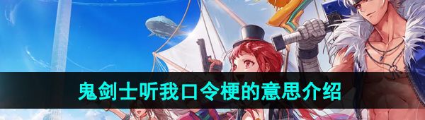DNF手游鬼剑士听我口令梗的意思介绍
