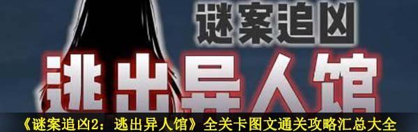 《谜案追凶2：逃出异人馆》全关卡图文通关攻略汇总大全
