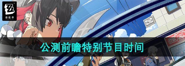 《绝区零》公测前瞻特别节目开启时间