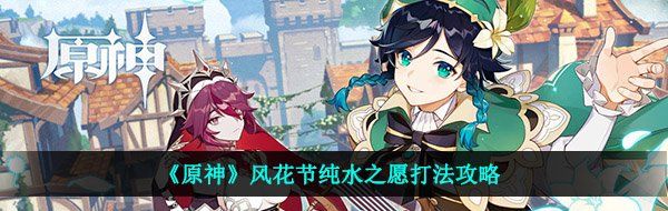 《原神》风花节纯水之愿打法攻略