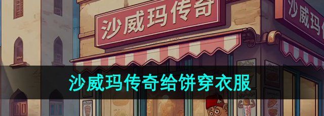 《沙威玛传奇》给饼穿衣服方法