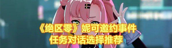 《绝区零》妮可邀约事件任务对话选择推荐