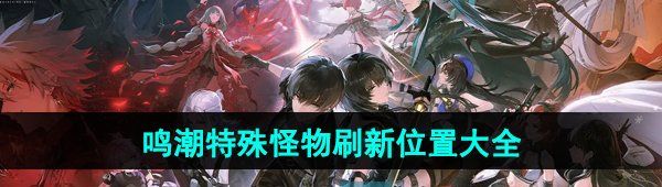 《鸣潮》特殊怪物刷新位置大全