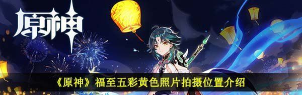 《原神》福至五彩黄色照片拍摄位置介绍