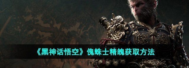 《黑神话悟空》傀蛛士精魄获取方法