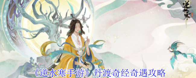 《逆水寒手游》丹渡奇经奇遇攻略