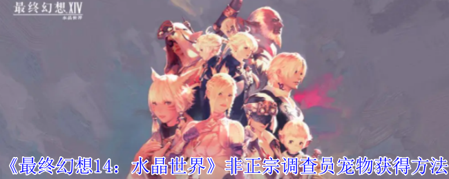 《最终幻想14：水晶世界》非正宗调查员宠物获得方法