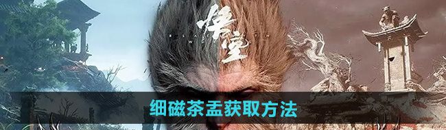 《黑神话悟空》细磁茶盂获取方法