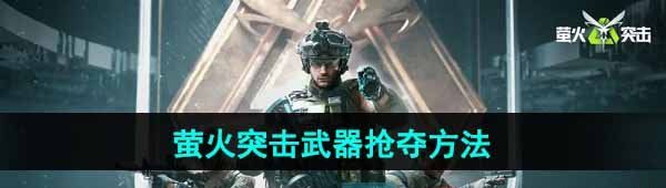 《萤火突击》武器抢夺方法