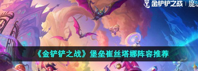 《金铲铲之战》s12堡垒崔丝塔娜阵容推荐