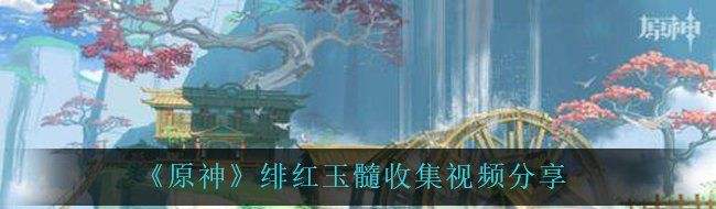 《原神》绯红玉髓收集视频分享