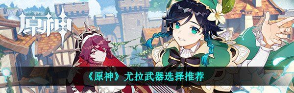 《原神》尤拉武器选择推荐