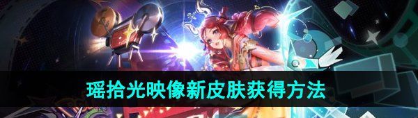《王者荣耀》瑶拾光映像荣耀典藏新皮肤获得方法
