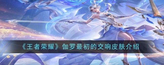 王者荣耀伽罗最初的交响怎么样-皮肤介绍