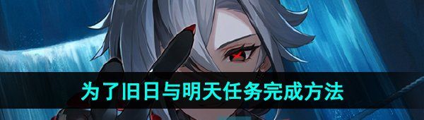 《原神》4.6为了旧日与明天任务完成方法